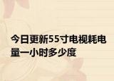 今日更新55寸電視耗電量一小時(shí)多少度