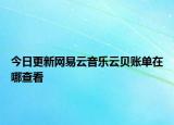 今日更新網(wǎng)易云音樂(lè)云貝賬單在哪查看