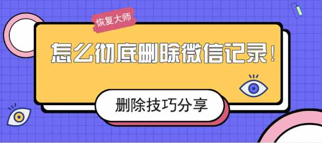 怎么徹底刪除微信記錄？刪除不留痕的幾個小妙招