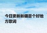 今日更新新疆是個好地方歌詞