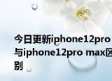 今日更新iphone12pro與iphone12pro max區(qū)別