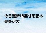 今日更新13英寸筆記本是多少大