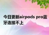 今日更新airpods pro藍牙連接不上