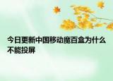 今日更新中國移動魔百盒為什么不能投屏