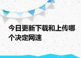 今日更新下載和上傳哪個(gè)決定網(wǎng)速