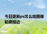 今日更新ps怎么給圖像輪廓描邊