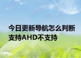 今日更新導(dǎo)航怎么判斷支持AHD不支持