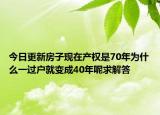 今日更新房子現(xiàn)在產(chǎn)權(quán)是70年為什么一過戶就變成40年呢求解答