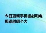 今日更新手機(jī)輻射和電視輻射哪個(gè)大