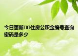 今日更新??住房公積金編號查詢密碼是多少