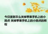 今日更新怎么關(guān)掉蘋(píng)果手機(jī)上的小圓點(diǎn) 關(guān)掉蘋(píng)果手機(jī)上的小圓點(diǎn)的教程