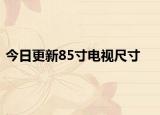 今日更新85寸電視尺寸