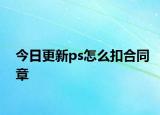 今日更新ps怎么扣合同章