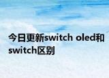 今日更新switch oled和switch區(qū)別