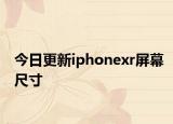 今日更新iphonexr屏幕尺寸