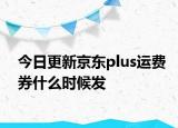 今日更新京東plus運(yùn)費(fèi)券什么時(shí)候發(fā)