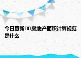 今日更新??房地產(chǎn)面積計算規(guī)范是什么