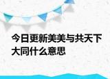 今日更新美美與共天下大同什么意思