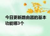 今日更新路由器的基本功能哪3個(gè)