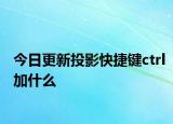 今日更新投影快捷鍵ctrl加什么