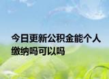 今日更新公積金能個(gè)人繳納嗎可以嗎