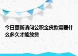 今日更新請問公積金貸款需要什么多久才能放貸