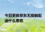 今日更新京東無接觸配送什么意思