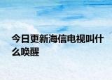 今日更新海信電視叫什么喚醒