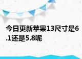 今日更新蘋果13尺寸是6.1還是5.8呢