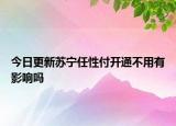 今日更新蘇寧任性付開通不用有影響嗎