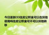 今日更新??住房公積金可以在異地使用嗎住房公積金可不可以異地轉(zhuǎn)移