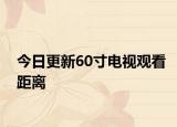 今日更新60寸電視觀看距離