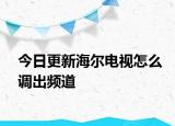 今日更新海爾電視怎么調(diào)出頻道