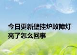 今日更新壁掛爐故障燈亮了怎么回事