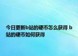 今日更新b站的硬幣怎么獲得 b站的硬幣如何獲得