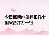 今日更新ps怎樣把幾個圖層合并為一組