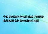 今日更新請問各位誰比較了解因為我想知道農(nóng)村集體所有權(quán)問題