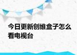 今日更新創(chuàng)維盒子怎么看電視臺(tái)