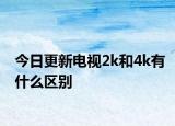 今日更新電視2k和4k有什么區(qū)別