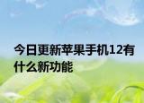 今日更新蘋果手機12有什么新功能