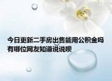 今日更新二手房出售能用公積金嗎有哪位網(wǎng)友知道說說唄