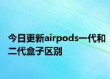 今日更新airpods一代和二代盒子區(qū)別