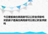 今日更新商住兩用房可以公積金貸款嗎 買的房子是商住兩用房可以用公積金貸款嗎