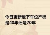 今日更新地下車位產(chǎn)權(quán)是40年還是70年