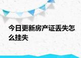 今日更新房產(chǎn)證丟失怎么掛失