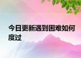 今日更新遇到困難如何度過(guò)