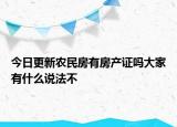 今日更新農(nóng)民房有房產(chǎn)證嗎大家有什么說法不