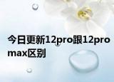 今日更新12pro跟12promax區(qū)別