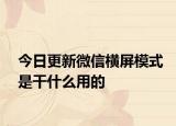 今日更新微信橫屏模式是干什么用的