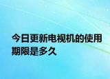 今日更新電視機(jī)的使用期限是多久